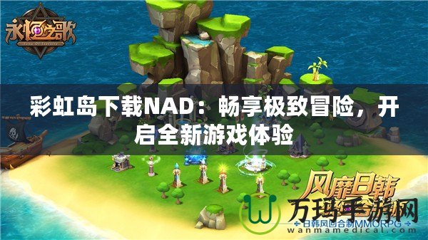 彩虹島下載NAD：暢享極致冒險(xiǎn)，開(kāi)啟全新游戲體驗(yàn)