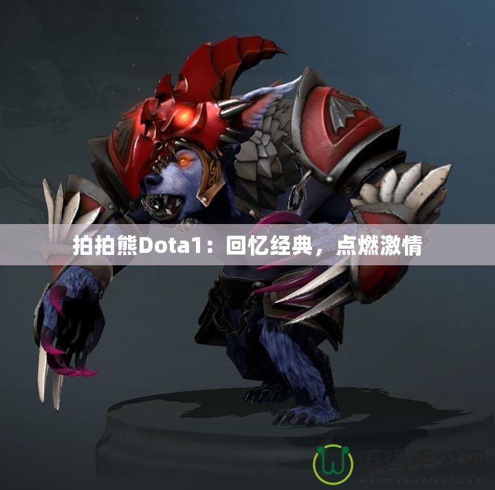 拍拍熊Dota1：回憶經(jīng)典，點(diǎn)燃激情