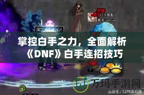 掌控白手之力，全面解析《DNF》白手連招技巧