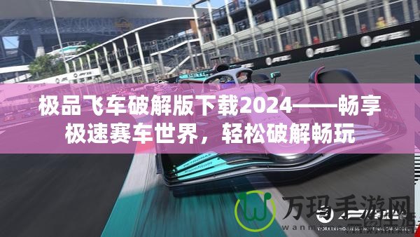 極品飛車破解版下載2024——暢享極速賽車世界，輕松破解暢玩