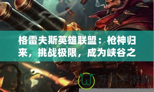 格雷夫斯英雄聯(lián)盟：槍神歸來，挑戰(zhàn)極限，成為峽谷之主！