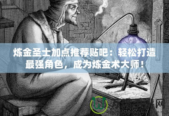 煉金圣士加點(diǎn)推薦貼吧：輕松打造最強(qiáng)角色，成為煉金術(shù)大師！