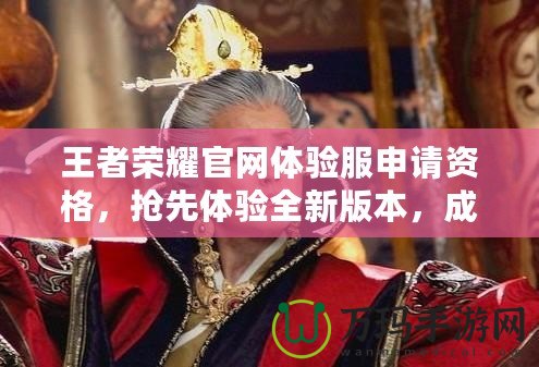 王者榮耀官網(wǎng)體驗(yàn)服申請資格，搶先體驗(yàn)全新版本，成就榮耀之巔