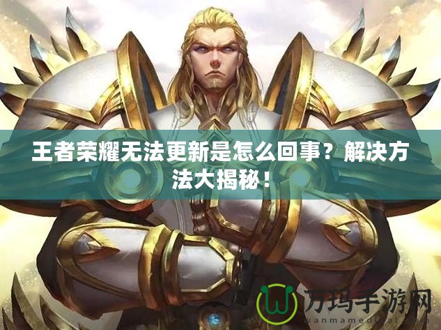 王者榮耀無法更新是怎么回事？解決方法大揭秘！