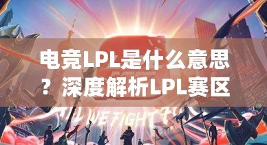 電競(jìng)LPL是什么意思？深度解析LPL賽區(qū)的魅力與影響力