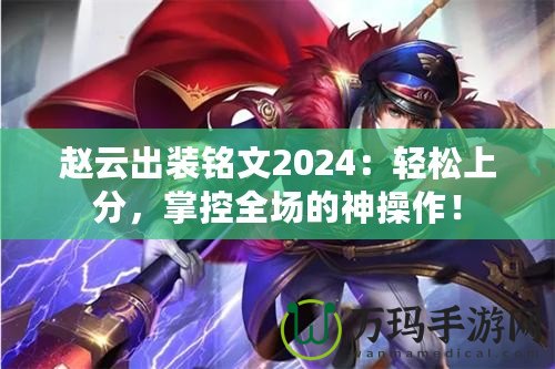 趙云出裝銘文2024：輕松上分，掌控全場的神操作！