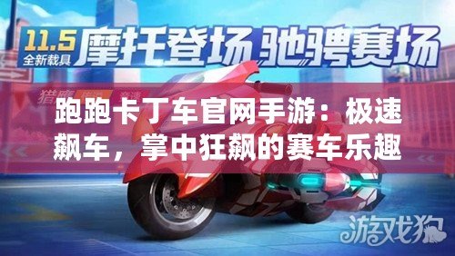 跑跑卡丁車官網(wǎng)手游：極速飆車，掌中狂飆的賽車樂趣！