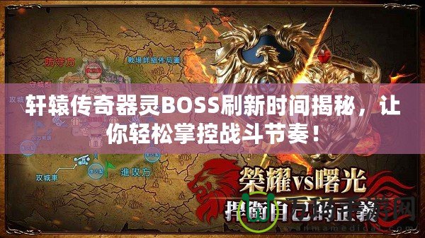 軒轅傳奇器靈BOSS刷新時(shí)間揭秘，讓你輕松掌控戰(zhàn)斗節(jié)奏！