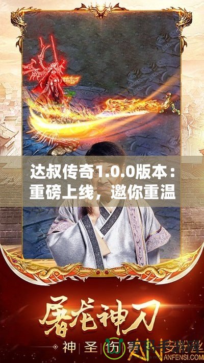 達(dá)叔傳奇1.0.0版本：重磅上線，邀你重溫經(jīng)典，再創(chuàng)輝煌