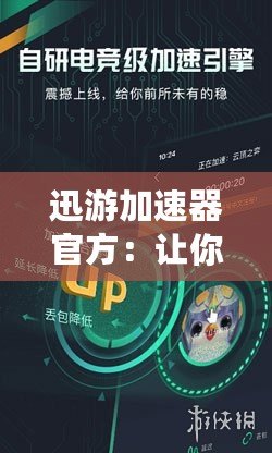 迅游加速器官方：讓你暢享高速網(wǎng)絡體驗，打破地域限制