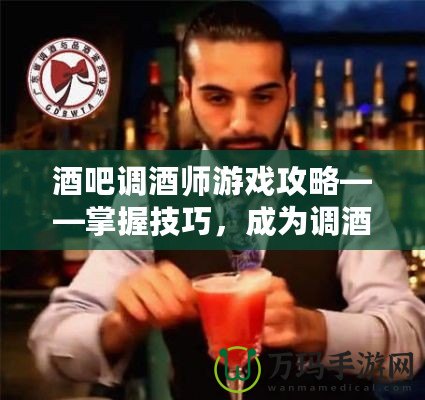 酒吧調(diào)酒師游戲攻略——掌握技巧，成為調(diào)酒大師