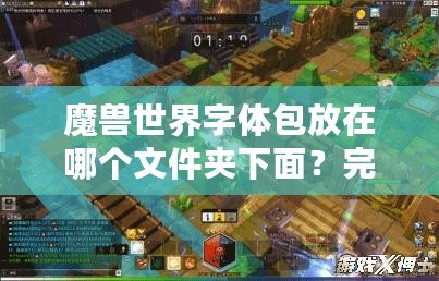 魔獸世界字體包放在哪個文件夾下面？完整指南教你輕松設置