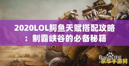 2020LOL鱷魚天賦搭配攻略：制霸峽谷的必備秘籍