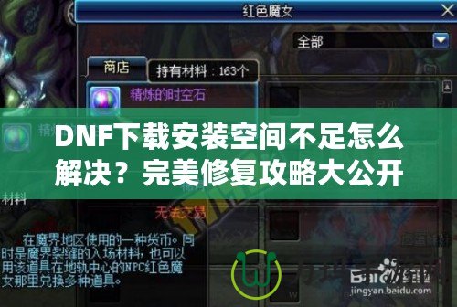 DNF下載安裝空間不足怎么解決？完美修復(fù)攻略大公開！