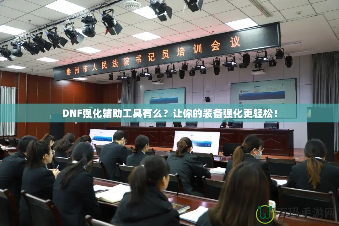 DNF強化輔助工具有么？讓你的裝備強化更輕松！