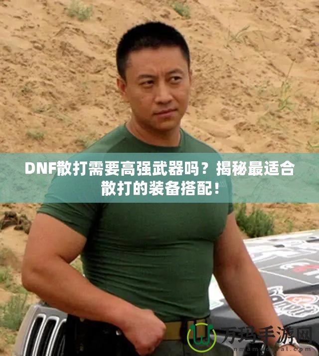 DNF散打需要高強(qiáng)武器嗎？揭秘最適合散打的裝備搭配！