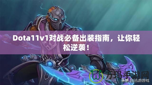 Dota11v1對戰(zhàn)必備出裝指南，讓你輕松逆襲！