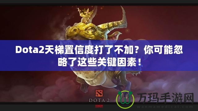 Dota2天梯置信度打了不加？你可能忽略了這些關鍵因素！