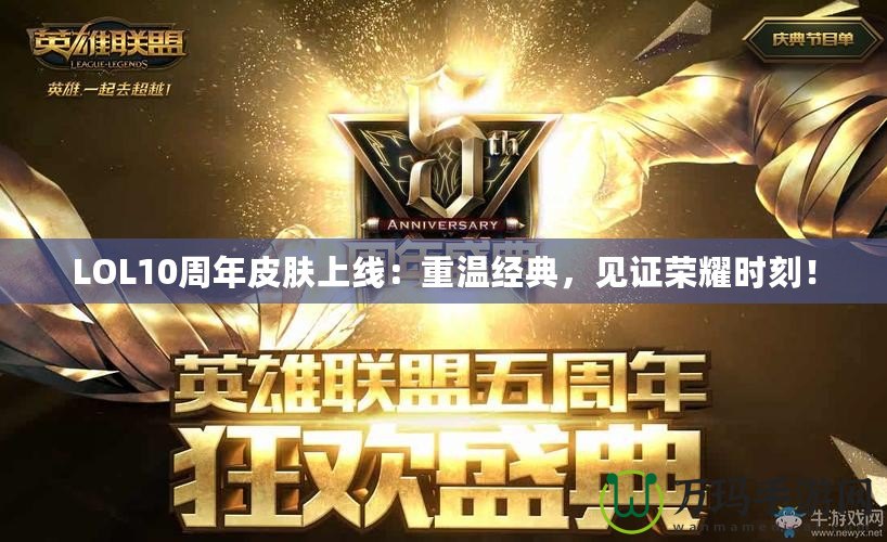 LOL10周年皮膚上線：重溫經(jīng)典，見(jiàn)證榮耀時(shí)刻！