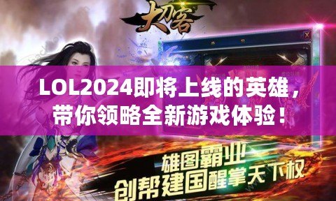 LOL2024即將上線的英雄，帶你領(lǐng)略全新游戲體驗(yàn)！