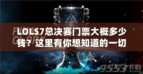 LOLS7總決賽門票大概多少錢？這里有你想知道的一切！