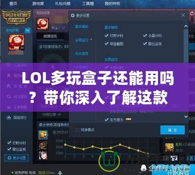 LOL多玩盒子還能用嗎？帶你深入了解這款曾經(jīng)風(fēng)靡一時(shí)的輔助工具