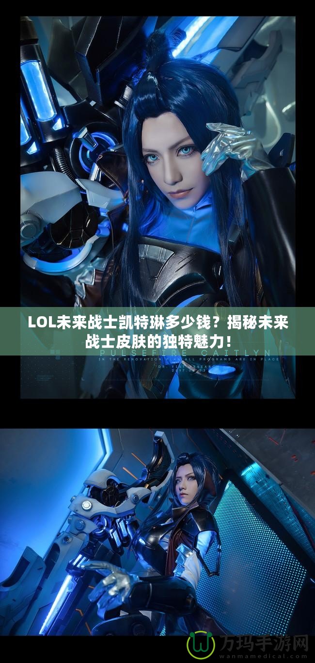 LOL未來(lái)戰(zhàn)士凱特琳多少錢(qián)？揭秘未來(lái)戰(zhàn)士皮膚的獨(dú)特魅力！