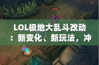 LOL極地大亂斗改動(dòng)：新變化、新玩法，沖擊你的游戲體驗(yàn)！