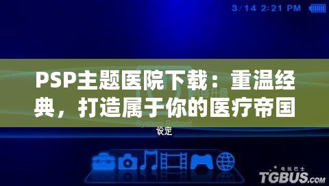 PSP主題醫(yī)院下載：重溫經(jīng)典，打造屬于你的醫(yī)療帝國