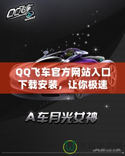 QQ飛車官方網(wǎng)站入口下載安裝，讓你極速暢享賽車世界