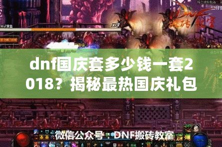 dnf國慶套多少錢一套2018？揭秘最熱國慶禮包，超值優(yōu)惠不容錯過！