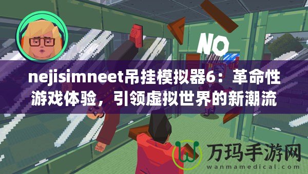 nejisimneet吊掛模擬器6：革命性游戲體驗，引領(lǐng)虛擬世界的新潮流