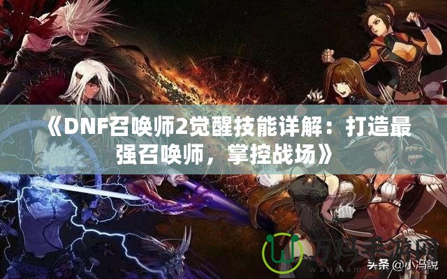 《DNF召喚師2覺醒技能詳解：打造最強(qiáng)召喚師，掌控戰(zhàn)場》