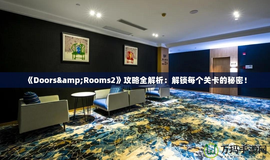 《Doors&Rooms2》攻略全解析：解鎖每個關(guān)卡的秘密！