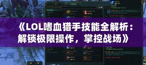 《LOL嗜血獵手技能全解析：解鎖極限操作，掌控戰(zhàn)場》