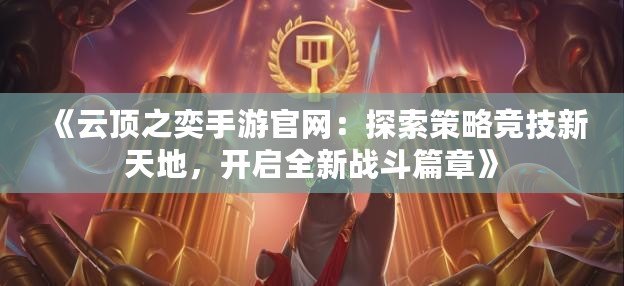 《云頂之奕手游官網(wǎng)：探索策略競(jìng)技新天地，開啟全新戰(zhàn)斗篇章》