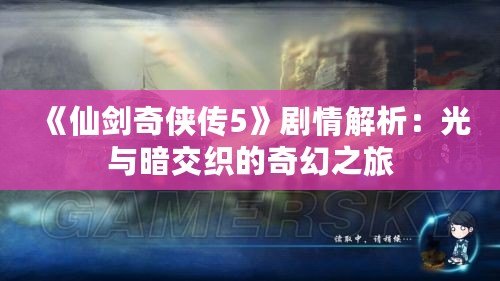 《仙劍奇?zhèn)b傳5》劇情解析：光與暗交織的奇幻之旅