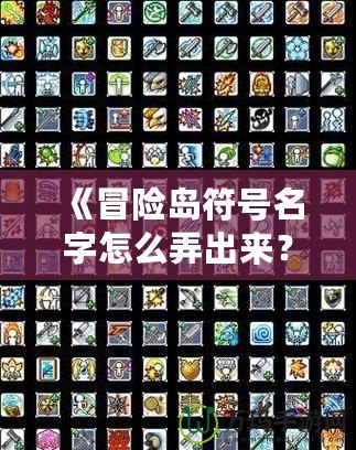 《冒險島符號名字怎么弄出來？解鎖個性化符號與名字的終極攻略！》