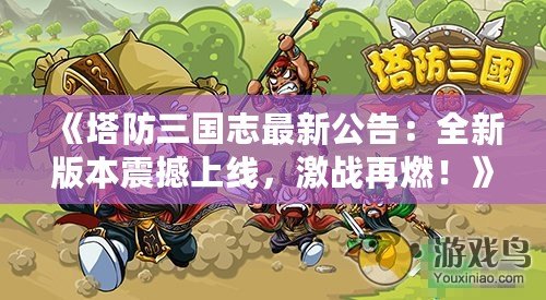 《塔防三國(guó)志最新公告：全新版本震撼上線，激戰(zhàn)再燃！》