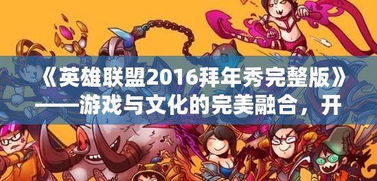 《英雄聯(lián)盟2016拜年秀完整版》——游戲與文化的完美融合，開啟新春狂歡