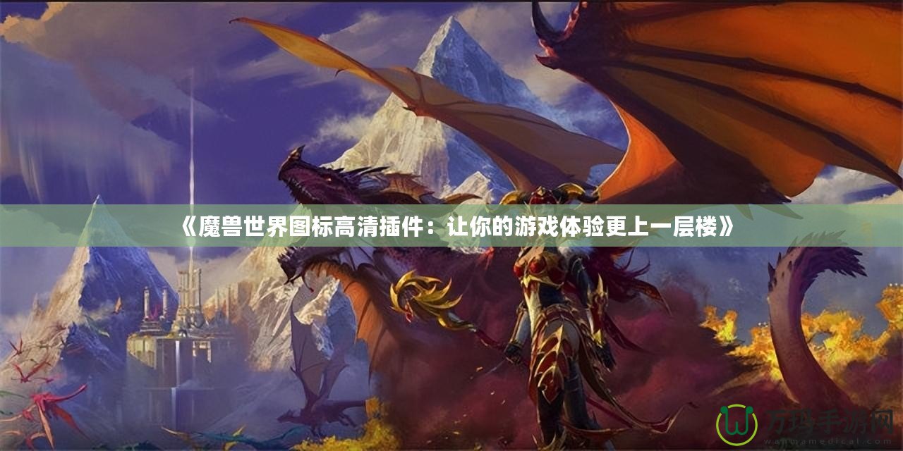 《魔獸世界圖標(biāo)高清插件：讓你的游戲體驗更上一層樓》