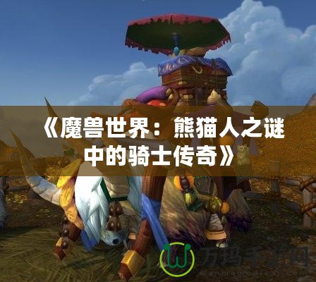 《魔獸世界：熊貓人之謎中的騎士傳奇》