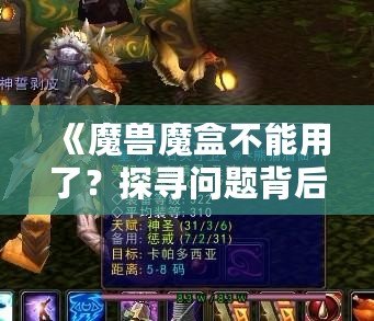 《魔獸魔盒不能用了？探尋問題背后的真相與解決之道》