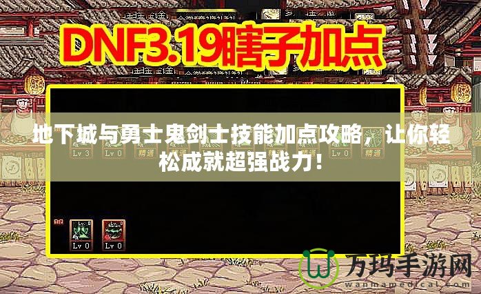 地下城與勇士鬼劍士技能加點攻略，讓你輕松成就超強(qiáng)戰(zhàn)力！