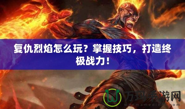 復(fù)仇烈焰怎么玩？掌握技巧，打造終極戰(zhàn)力！