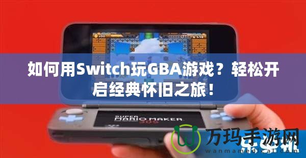 如何用Switch玩GBA游戲？輕松開啟經(jīng)典懷舊之旅！