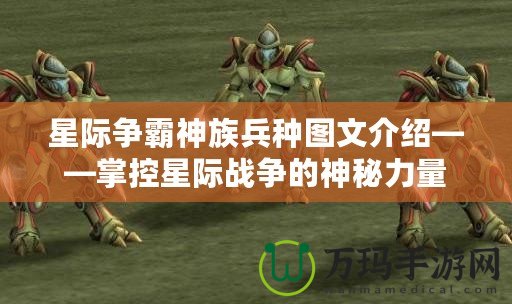 星際爭霸神族兵種圖文介紹——掌控星際戰(zhàn)爭的神秘力量