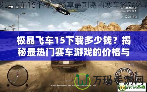 極品飛車15下載多少錢？揭秘最熱門賽車游戲的價格與下載方式