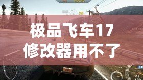 極品飛車17修改器用不了？這些解決辦法幫你輕松搞定！