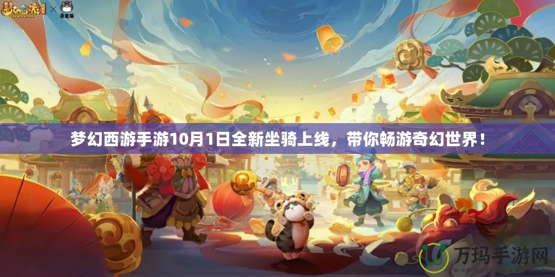 夢幻西游手游10月1日全新坐騎上線，帶你暢游奇幻世界！